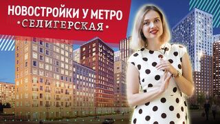 Обзор новостроек у станции метро «Селигерская»
